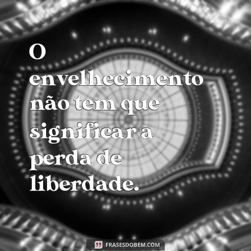  O envelhecimento não tem que significar a perda de liberdade.