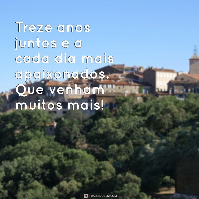 mensagem de 13 anos de casados Treze anos juntos e a cada dia mais apaixonados. Que venham muitos mais!