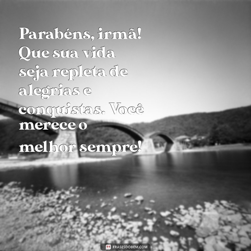 mensagem aniversario irmã especial Parabéns, irmã! Que sua vida seja repleta de alegrias e conquistas. Você merece o melhor sempre!