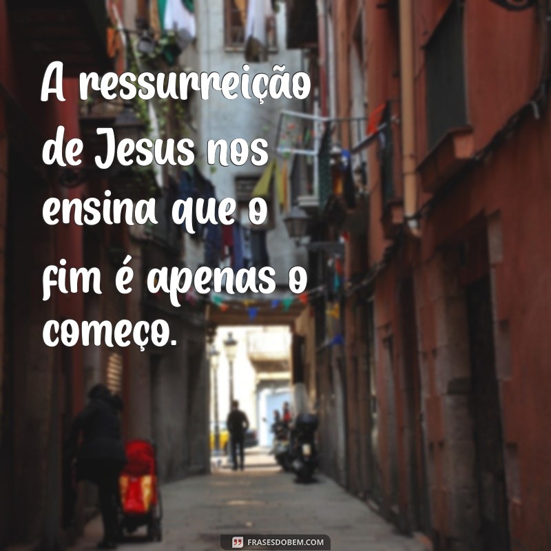 Frases Inspiradoras sobre a Ressurreição de Jesus: Reflexões de Fé e Esperança 