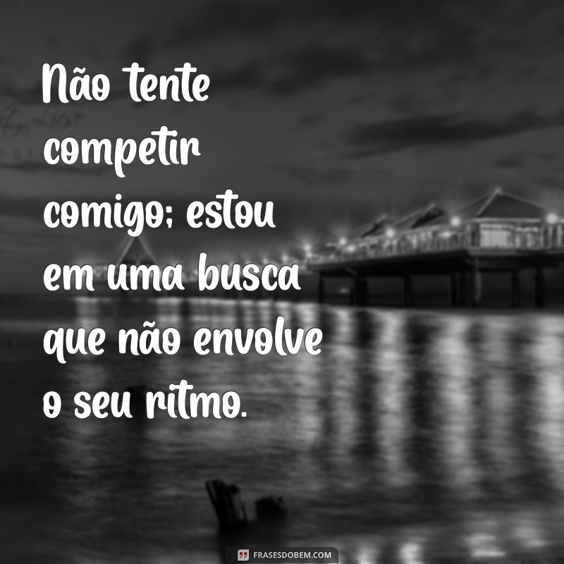 Frases Poderosas: Não Tente Competir Comigo e Inspire-se! 