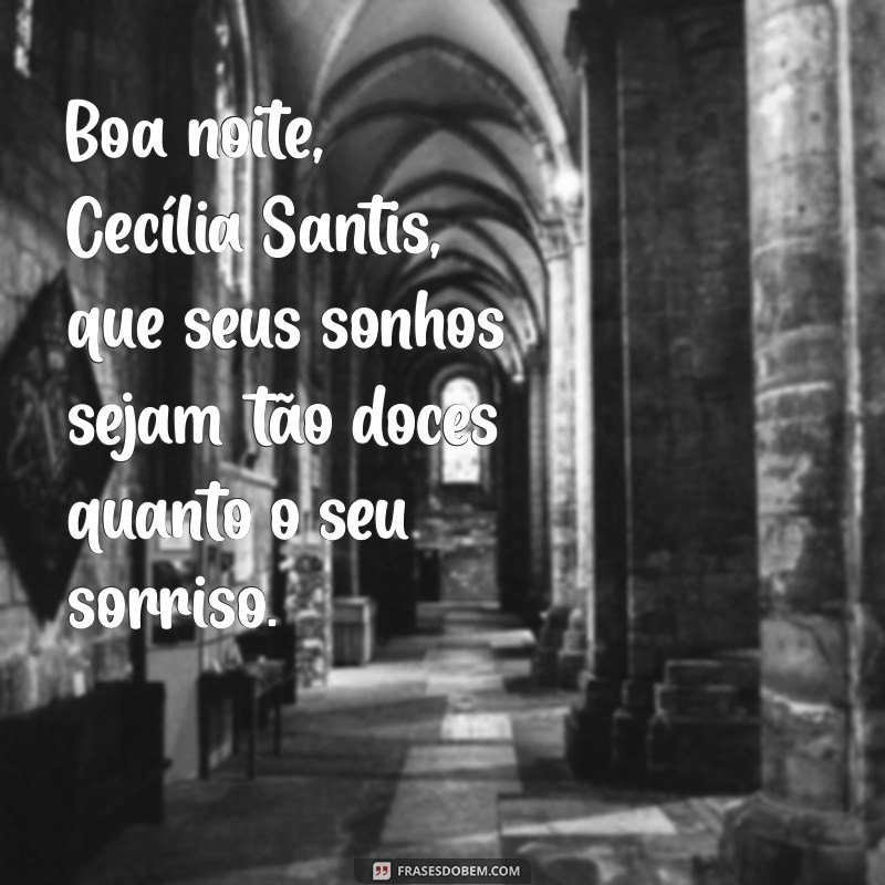 mensagem de boa noite cecilia sfalsin Boa noite, Cecília Santis, que seus sonhos sejam tão doces quanto o seu sorriso.