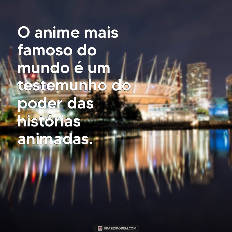 O Anime Mais Famoso do Mundo: Descubra o Fenômeno que Conquistou Corações 