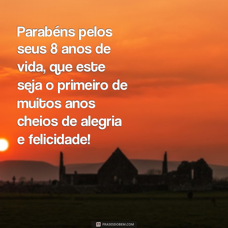 frases de aniversário de 8 anos Parabéns pelos seus 8 anos de vida, que este seja o primeiro de muitos anos cheios de alegria e felicidade!