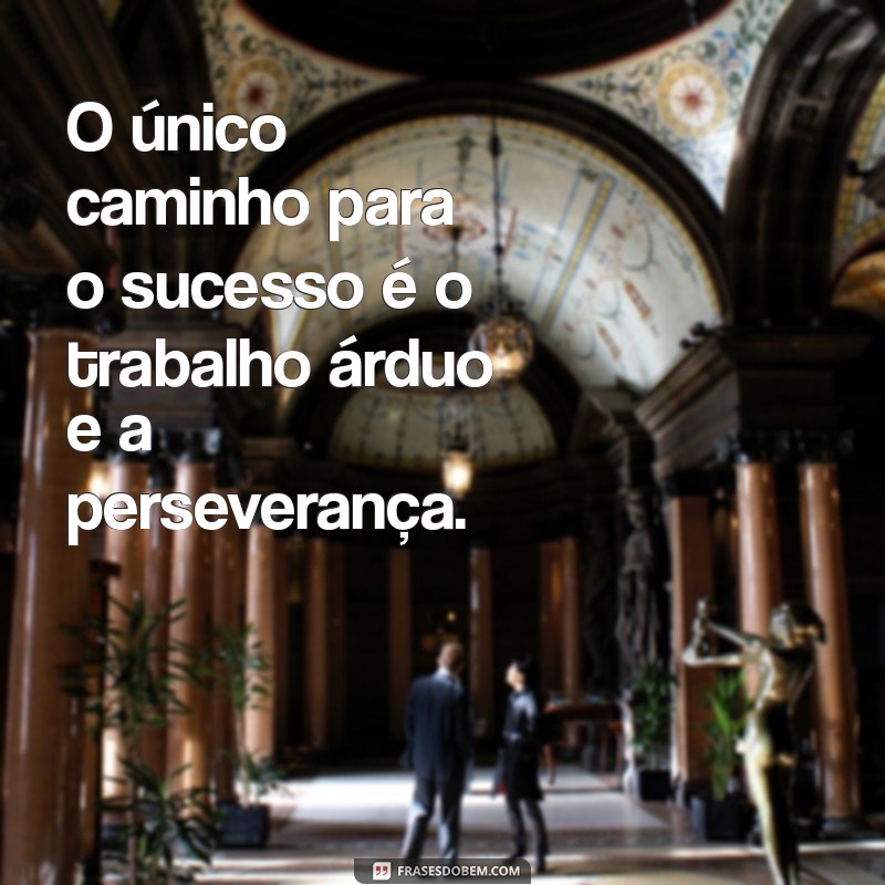 trabalhar para conquistar O único caminho para o sucesso é o trabalho árduo e a perseverança.