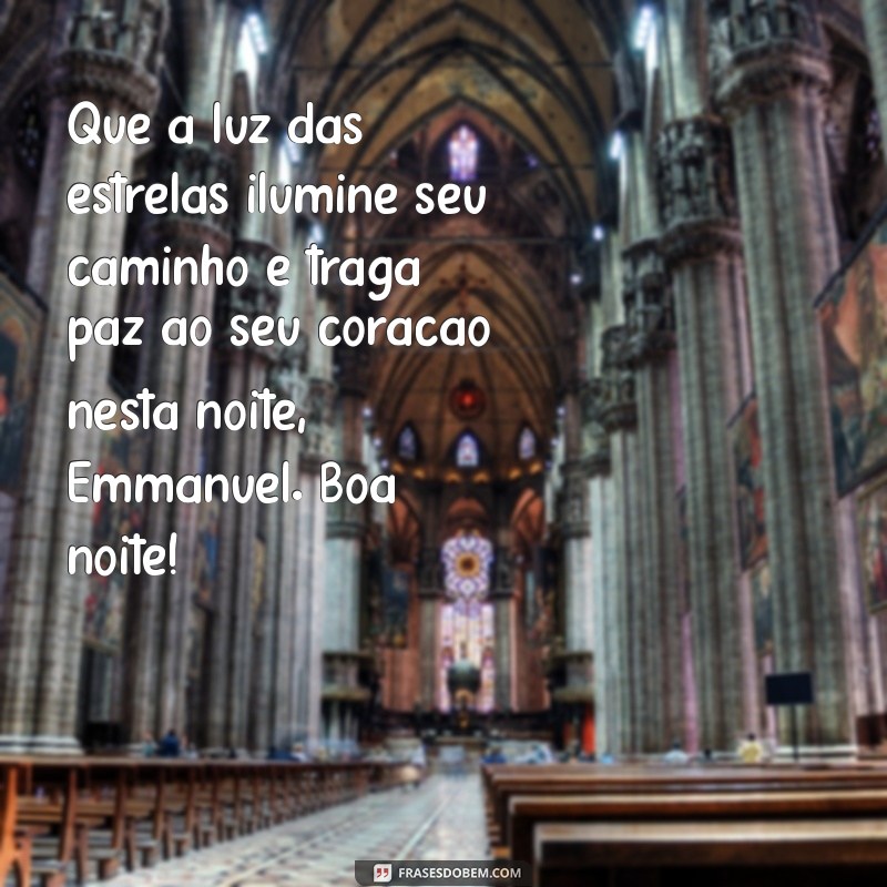 mensagem de boa noite emmanuel Que a luz das estrelas ilumine seu caminho e traga paz ao seu coração nesta noite, Emmanuel. Boa noite!