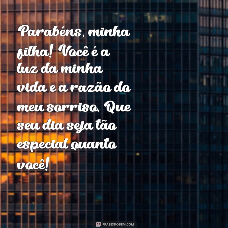 parabéns de pai para filha Parabéns, minha filha! Você é a luz da minha vida e a razão do meu sorriso. Que seu dia seja tão especial quanto você!