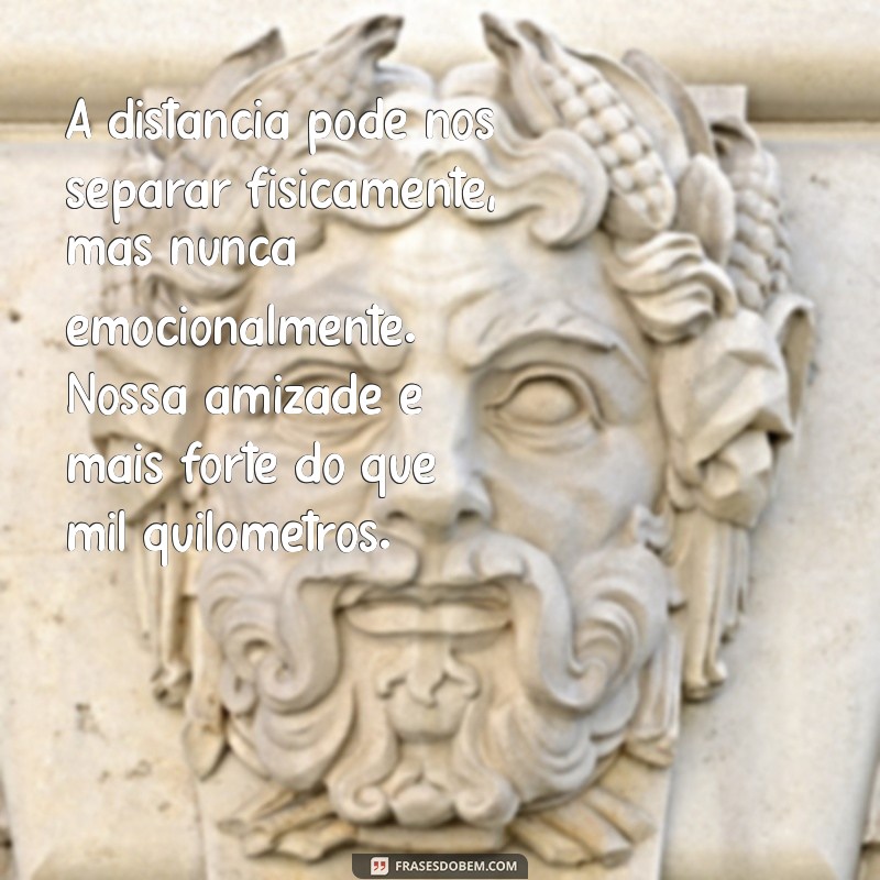 frases para amiga distante A distância pode nos separar fisicamente, mas nunca emocionalmente. Nossa amizade é mais forte do que mil quilômetros.