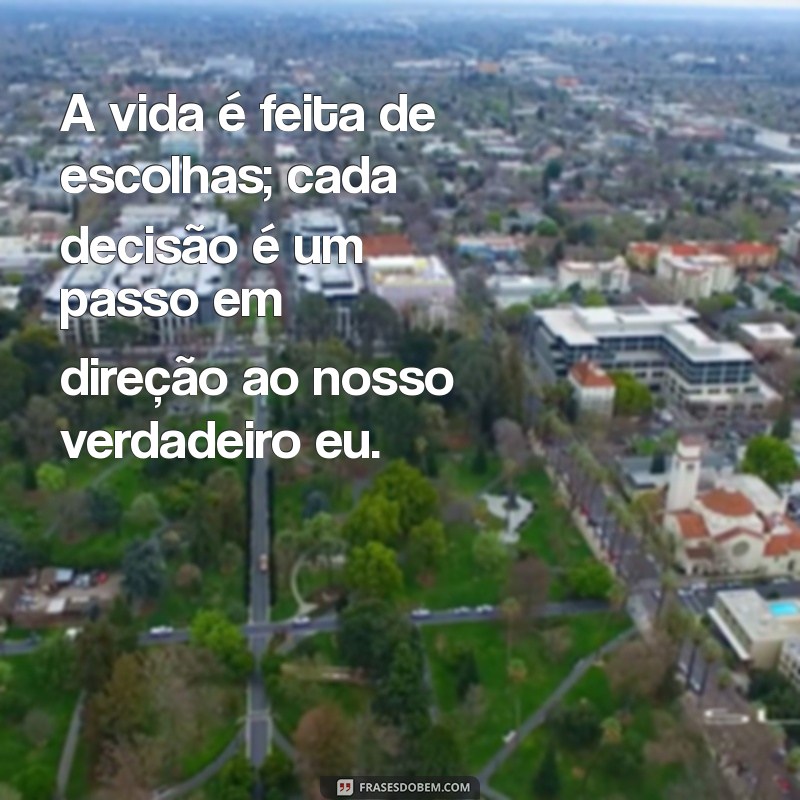 frases de reflexão do dia A vida é feita de escolhas; cada decisão é um passo em direção ao nosso verdadeiro eu.