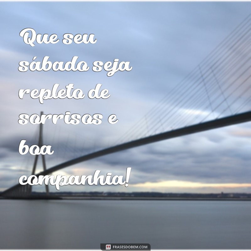 frases de bom sábado Que seu sábado seja repleto de sorrisos e boa companhia!