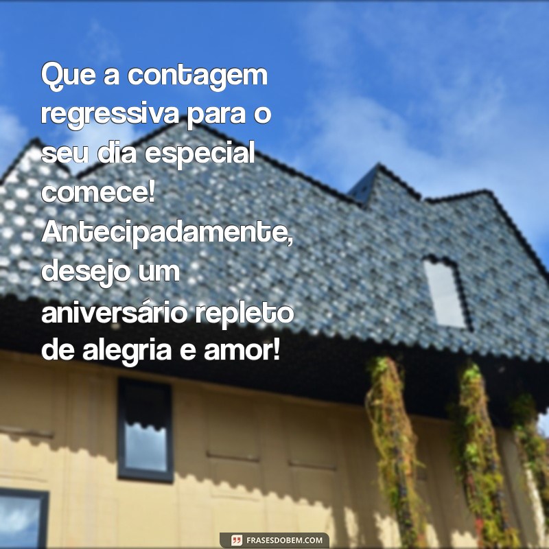 mensagem de aniversário antecipado Que a contagem regressiva para o seu dia especial comece! Antecipadamente, desejo um aniversário repleto de alegria e amor!