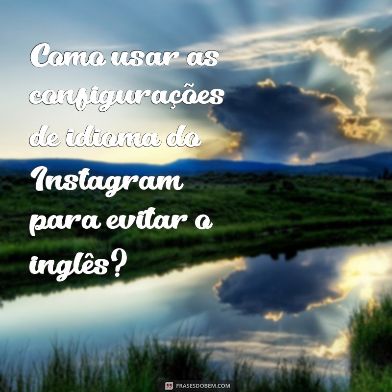 Descubra Como Remover o Inglês do Seu Instagram em Passos Simples 