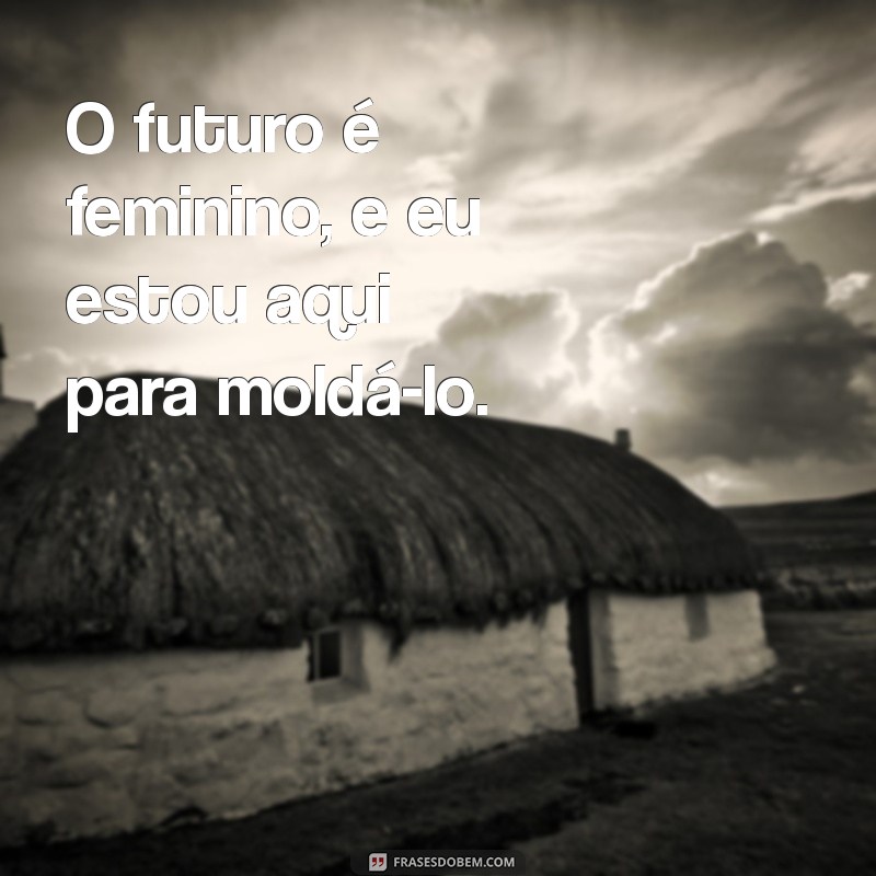 Frases Inspiradoras de Mulheres Empoderadas para Fortalecer sua Autoconfiança 