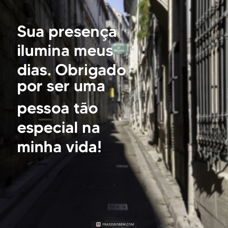 mensagens de agradecimento para uma pessoa especial Sua presença ilumina meus dias. Obrigado por ser uma pessoa tão especial na minha vida!