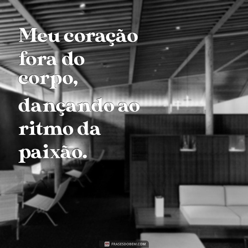 meu coração fora do corpo Meu coração fora do corpo, dançando ao ritmo da paixão.