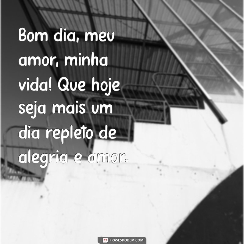 bom dia meu amor minha vida Bom dia, meu amor, minha vida! Que hoje seja mais um dia repleto de alegria e amor.