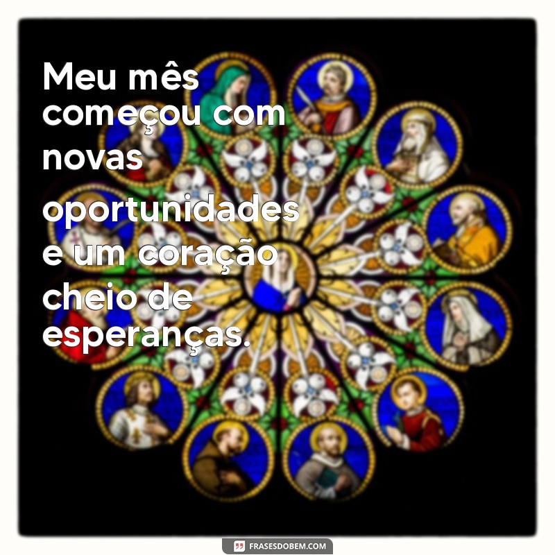 meu mês frases Meu mês começou com novas oportunidades e um coração cheio de esperanças.