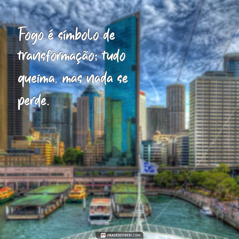 Frases Inspiradoras sobre Fogo: Paixão, Transformação e Renovação 