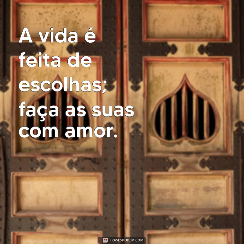 frases invisível copiar A vida é feita de escolhas; faça as suas com amor.