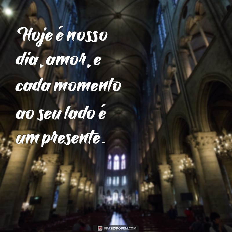 hoje é nosso dia amor Hoje é nosso dia, amor, e cada momento ao seu lado é um presente.