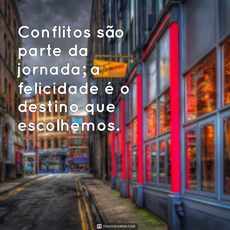 Descubra Como a Felicidade Vai Além da Ausência de Conflitos: Frases Inspiradoras 