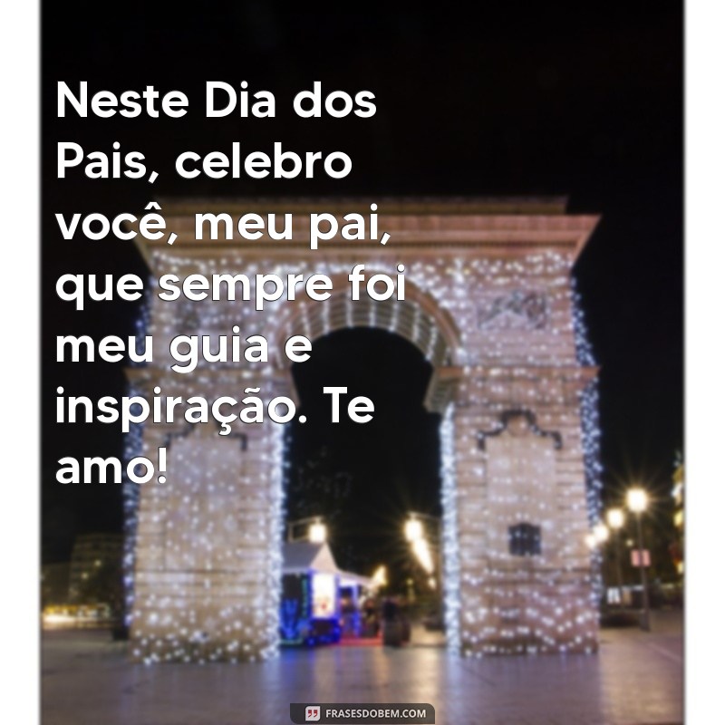 feliz dias dos pais texto Neste Dia dos Pais, celebro você, meu pai, que sempre foi meu guia e inspiração. Te amo!