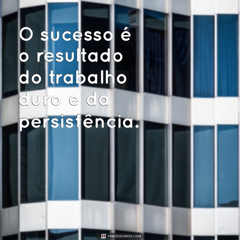 frases trabalhar O sucesso é o resultado do trabalho duro e da persistência.