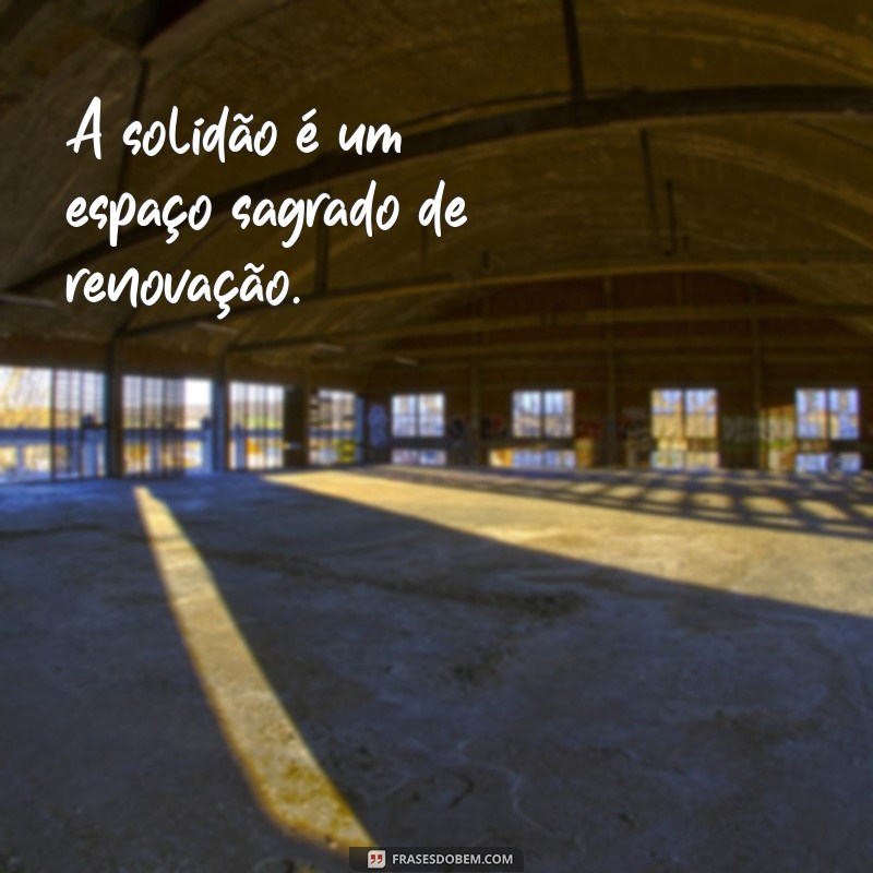 Frases Inspiradoras para Celebrar a Solidão e o Autoconhecimento 