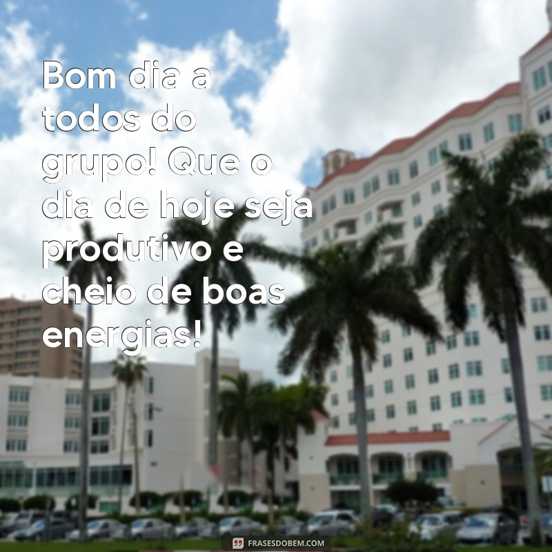 bom dia a todos do grupo Bom dia a todos do grupo! Que o dia de hoje seja produtivo e cheio de boas energias!