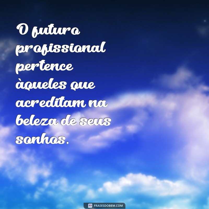 frases sobre futuro profissional O futuro profissional pertence àqueles que acreditam na beleza de seus sonhos.