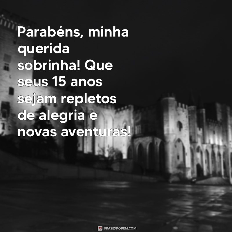 parabéns 15 anos sobrinha Parabéns, minha querida sobrinha! Que seus 15 anos sejam repletos de alegria e novas aventuras!