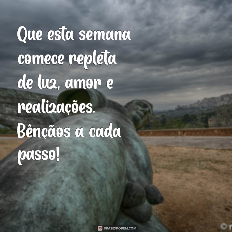 mensagens de inicio de semana abençoado Que esta semana comece repleta de luz, amor e realizações. Bênçãos a cada passo!