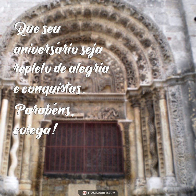 mensagem de feliz aniversário para um colega de trabalho Que seu aniversário seja repleto de alegria e conquistas. Parabéns, colega!