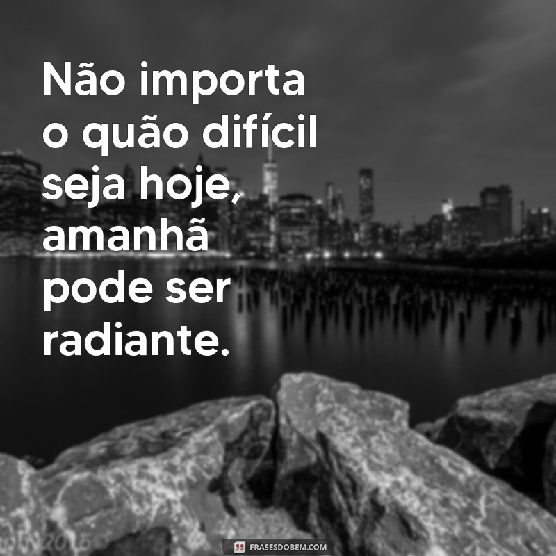 Frases Inspiradoras para Acreditar que Dias Melhores Virão 