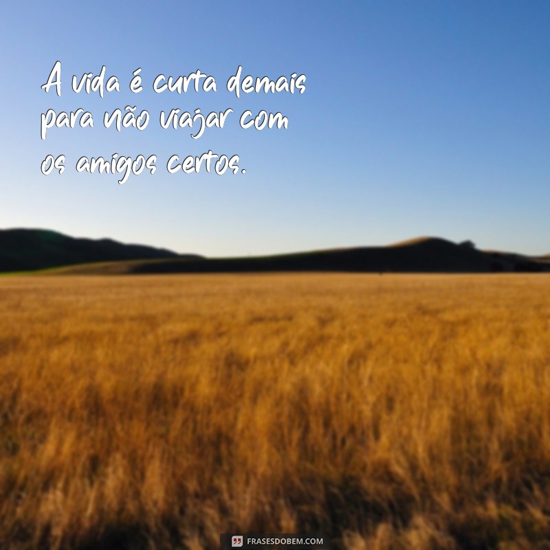 Frases Inspiradoras para Viagens Incríveis com Amigos 