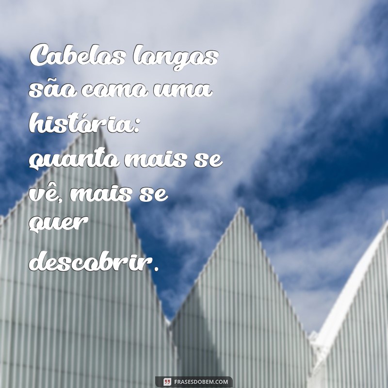 frases sobre cabelos longos Cabelos longos são como uma história: quanto mais se vê, mais se quer descobrir.