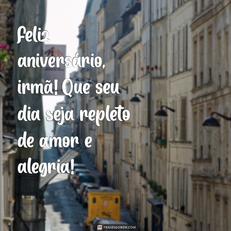 feliz anivesario irma Feliz aniversário, irmã! Que seu dia seja repleto de amor e alegria!