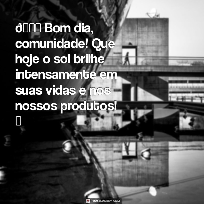 mensagem de bom dia para instagram de loja 🌞 Bom dia, comunidade! Que hoje o sol brilhe intensamente em suas vidas e nos nossos produtos! ✨