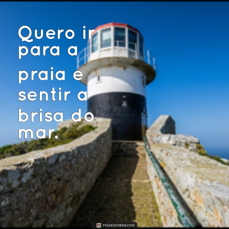 quero ir para Quero ir para a praia e sentir a brisa do mar.