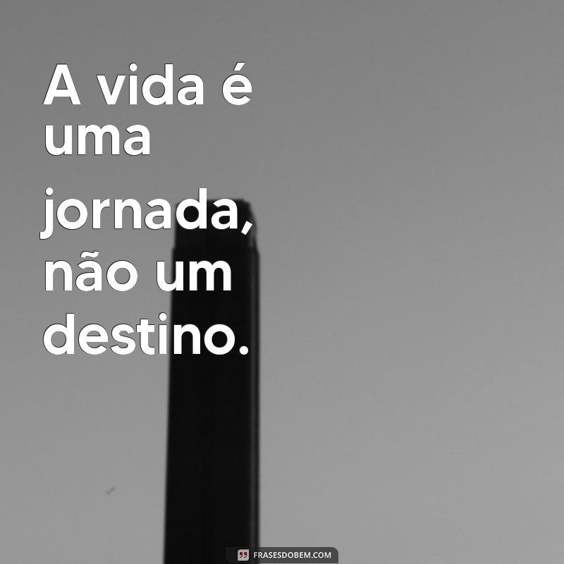 frases para a bio A vida é uma jornada, não um destino.