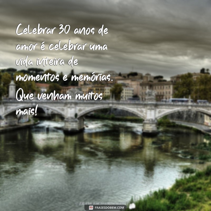 mensagem 30 anos de casados Celebrar 30 anos de amor é celebrar uma vida inteira de momentos e memórias. Que venham muitos mais!
