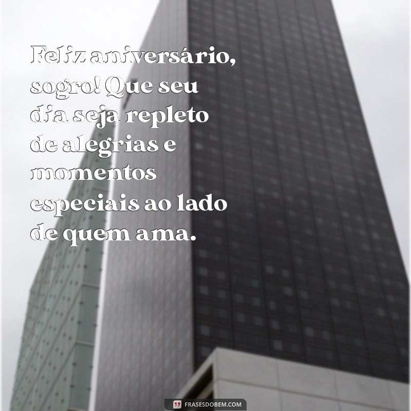 aniversário sogro Feliz aniversário, sogro! Que seu dia seja repleto de alegrias e momentos especiais ao lado de quem ama.