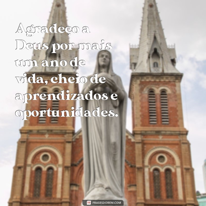 frases agradeço a Deus por mais um ano de vida Agradeço a Deus por mais um ano de vida, cheio de aprendizados e oportunidades.