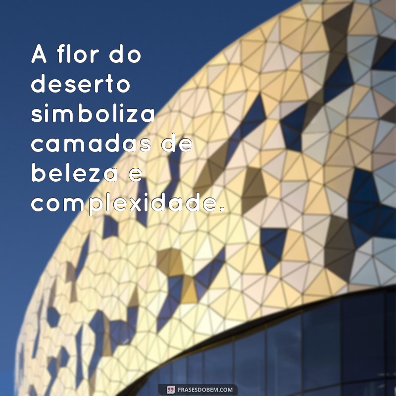 Descubra o Significado da Flor do Deserto: Simbolismo e Curiosidades 