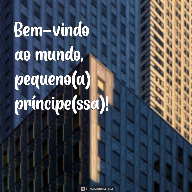 frases de boa vinda para bebe Bem-vindo ao mundo, pequeno(a) príncipe(ssa)!