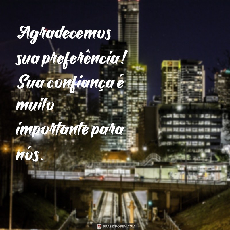 mensagem curta de agradecimento ao cliente Agradecemos sua preferência! Sua confiança é muito importante para nós.