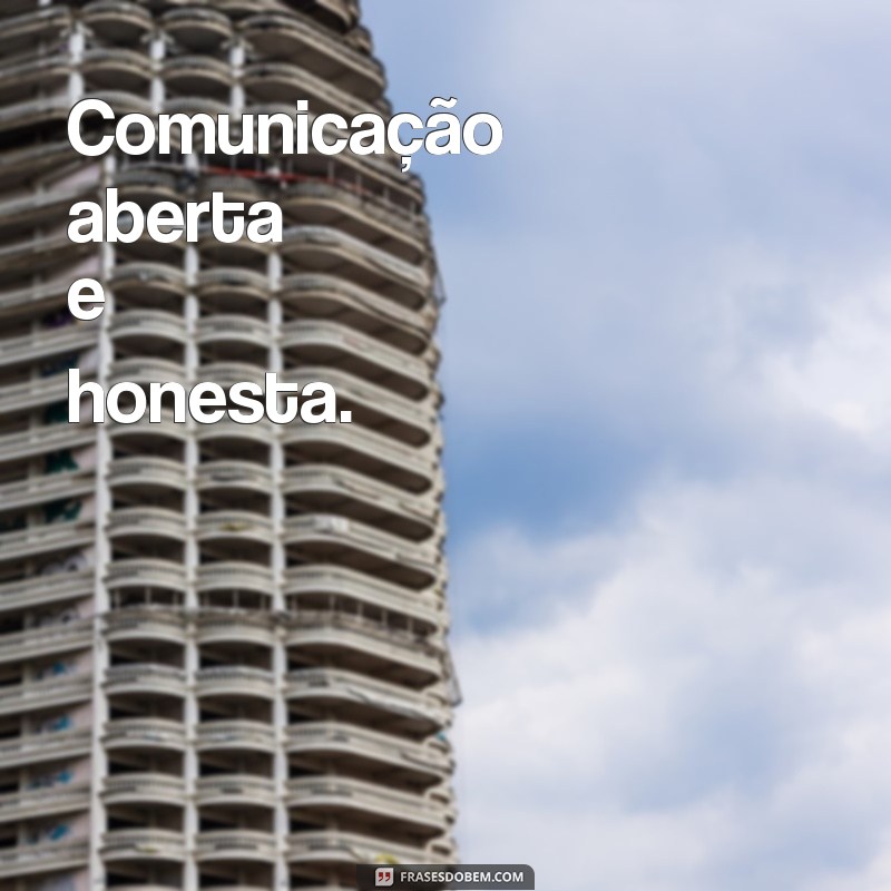 o que mantem um relacionamento Comunicação aberta e honesta.