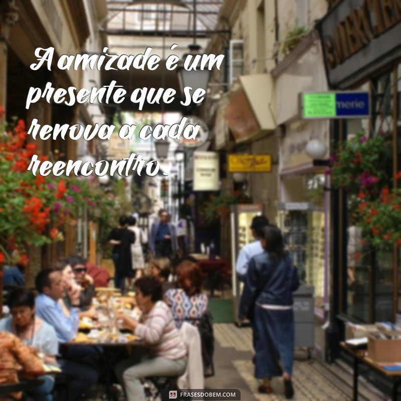 Frases Inspiradoras para Celebrar o Reencontro de Amigos 