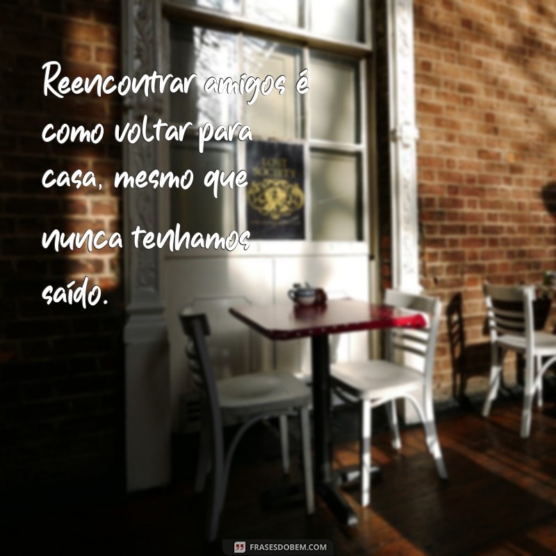 Frases Inspiradoras para Celebrar o Reencontro de Amigos 