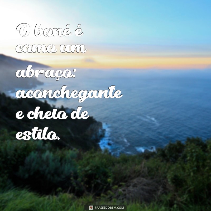 frases com boné O boné é como um abraço: aconchegante e cheio de estilo.